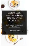Wеіght Loss, Muscles Buіldіng, Healthy Living Cookbook: Build Muscle, Get Lean And Healthy