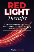Red Light Therapy: A Complete Guide to Red Light Therapy for Acne, Fat Loss, Skin Damage, Anti-Aging, Hair Loss, Pain and More
