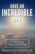 Have an Incredible Day: 30 Ways to Enjoy Each Day