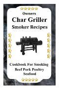 Owners Char Griller Smoker Recipes: Cookbook For Smoking Beef Pork Poultry Seafood