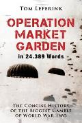 Operation Market Garden in 24.389 Words: The Concise History of the Biggest Gamble of World War Two