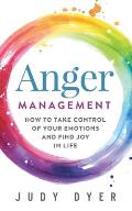 Anger Management How to Take Control of Your Emotions & Find Joy in Your Life
