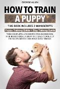 How to Train a Puppy: This Book Includes 2 Manuscripts: Puppy Training Guide + Dog Training Guide. The Complete and Definitive Handbook on H