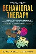 Cognitive Behavioral Therapy: A Beginner's GUIDE to OVERCOMING Anxiety, Depression, Phoebias. Effective STRATEGIES to STOP UNWANTED THINKING and Gai