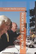 Retire the Easy Way: A Simple Step by Step Guide