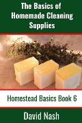 The Basics of Homemade Cleaning Supplies: How to Make Lye Soap, Dishwashing Liquid, Dishwashing Powder, and a Whole Lot More