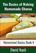 The Basics of Making Homemade Cheese: How to Make and Store Hard and Soft Cheeses, Yogurt, Tofu, Cheese Cultures, and Vegetable Rennet