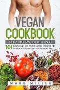 Vegan Cookbook for Bodybuilding: 101 Delicious High-Protein Vegan Recipes For Bodybuilders and Building Muscle Fast