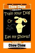 Chow Chow Dog Training Book, Train Your Dog Or Eat My Shorts! Not Really, But... Chow Chow