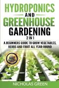 Hydroponics and Greenhouse Gardening: 2 in 1: A Beginners Guide To Grow Vegetables, Herbs And Fruit All Year-Round (Home Gardening, Urban Gardening, A