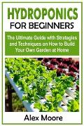 Hydroponics for Beginners: The Ultimate Guide with Strategies and Techniques on How to Build Your Own Garden at Home