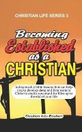 Becoming Established as a Christian: Indispensable bible lessons that can help you to develop deep and firm roots in Christ to enable you stand for Hi