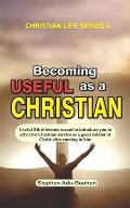 Becoming Useful as a Christian: Useful Bible lessons meant to introduce you to effective Christian service as a good soldier of Christ after coming to