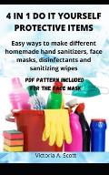 4 in 1 Do It Yourself Protective Items: Easy ways to make different homemade hand sanitizers, face masks, disinfectants and sanitizing wipes