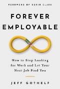 Forever Employable How to Stop Looking for Work & Let Your Next Job Find You