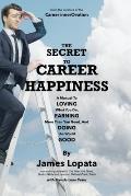 The Secret To Career Happiness: A Manual to Loving What You Do, Earning More Than You Need, And Doing the World Good