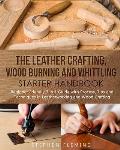 The Leather Crafting, Wood Burning and Whittling Starter Handbook: Beginner Friendly 3 in 1 Guide with Process, Tips and Techniques in Leatherworking