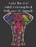 Color the Zoo! Adult Coloring Book With Over 50 Animals.: Stress Relieving Coloring Book with Giraffe Lions, Dogs, Elephants, Owls, Horses, fish, Bird