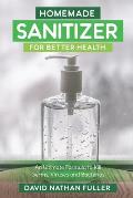 Homemade Sanitizer for Better Health: An Ultimate Formula to kill Germs, Viruses and Bacteria