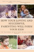 How your loving and successful parenting will form your kids: The true story of what kind of child you're raising