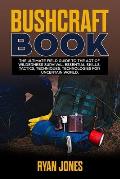 Bushcraft Book: The Ultimate Field Guide to the Art Of Wilderness Survival. Essential Skills, Tactics, Techniques, Technologies for Un