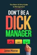 Don't Be a Dick Manager: The Down & Dirty Guide to Management