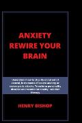 Anxiety Rewire Your Brain: Understand How To Stop The Mind Out Of Control In Moments Of Severe Anxiety Or Severe Panic Attacks. Transform Persona