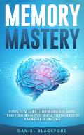 Memory Mastery: A Practical Guide to Remembering More. Train Your Brain With Simple Techniques for a More Fulfilling Life