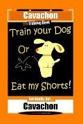 Cavachon Dog Training Book, Train Your Dog or Eat My Shorts, Not Really But...Cavachon