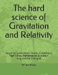 The hard science of Gravitation and Relativity: including gravitational waves presented in high school mathematics to today's engineer/technologist