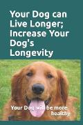 Your Dog can Live Longer; Increase Your Dog's longevity: Your dog will live longer and be more healthy with this information
