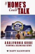 If Homes Could Talk: A guide to California real estate deals; buying and selling, lenders, foreclosure, escrow, inspections and all things