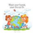 Wash your hands, save the earth.: The Little story of how kids everywhere learned to washed their hands to save the earth.