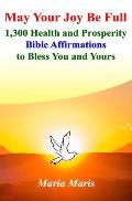 May Your Joy Be Full: 1,300 Health and Prosperity Bible Affirmations to Bless You and Yours