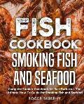 Fish Cookbook: Smoking Fish and Seafood: Complete Smoker Cookbook for Real Barbecue, The Ultimate How-To Guide for Smoking Fish and S