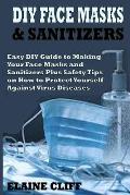 DIY Face Masks & Sanitizers: Easy DIY Guide to Making Your Face Masks and Sanitizers Plus Safety Tips on How to Protect Yourself Against Virus and