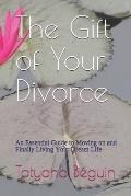 The Gift of Your Divorce: An Essential Guide to Moving on and Finally living Your Dream Life