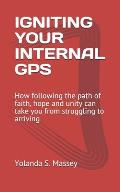 Igniting Your Internal GPS: How following the path of faith, hope and unity can take you from struggling to arriving