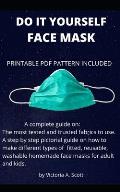 Do It Yourself Face Mask: A complete guide on the most tested and trusted fabrics to use and a step by step pictorial guide on how to make diffe