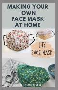 Making Your Own Face Mask at Home: Do It Yourself: Easy Step by Step Guide on How To Make Your Face Mask at Home