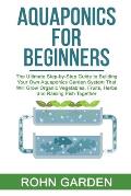 Aquaponics for Beginners: The Ultimate Step-by-Step Guide to Building Your Own Aquaponics Garden System That Will Grow Organic Vegetables, Fruit