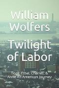 Twilight of Labor: Tony, Ethel, Charles & Anne - An American Journey