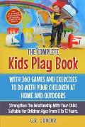 The Complete Kids Play Book With 360 Games And Exercises To Do With Your Children At Home And Outdoors: Strengthen The Relationship With Your Child. S