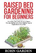 Raised Bed Gardening for Beginners: Everything You Need to Know to Start a Thriving Garden and to Grow Healthy Organic Vegetables the Easy Way!