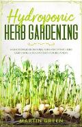 Hydroponic Herb Gardening: A quick explication guide for hydroponic herb gardening quick and easy for beginners