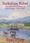 Yorkshire Rebel: The Life and Times of John Lindley 1770 - 1853