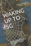 Waking Up to 5g: THE INVISIBLE WORLD OF FREQUENCIES and STEPS TO TAKE NOW TO PREPARE