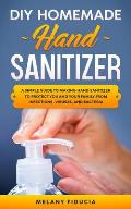 DIY Homemade Hand Sanitizer: A Simple Guide to Making Hand Sanitizer to Protect You and Your Family From Infections, Viruses, and Bacteria