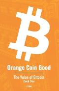 Orange Coin Good: The Value of Bitcoin Book One