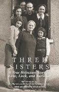 Three Sisters: A True Holocaust Story of Love, Luck, and Survival